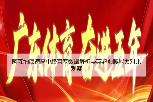 阿森纳厄德高中路直塞数据解析与英超前腰能力对比观察
