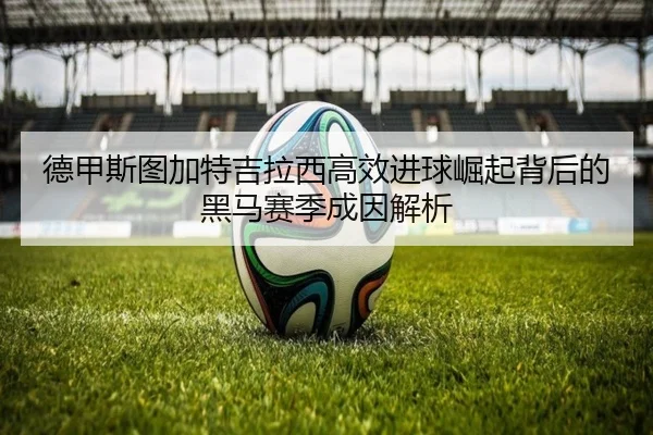 德甲斯图加特吉拉西高效进球崛起背后的黑马赛季成因解析