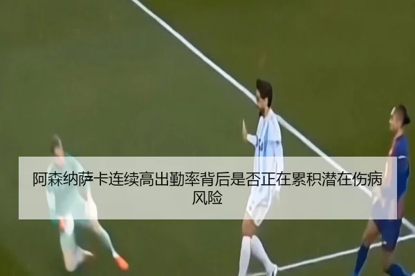 阿森纳萨卡连续高出勤率背后是否正在累积潜在伤病风险