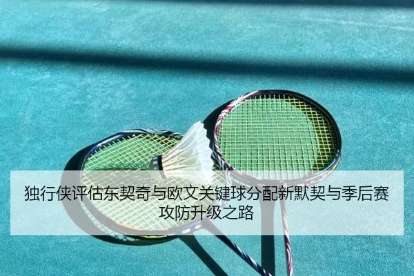 独行侠评估东契奇与欧文关键球分配新默契与季后赛攻防升级之路