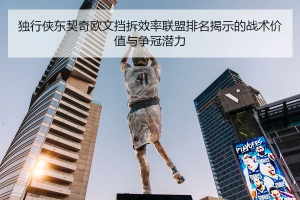 独行侠东契奇欧文挡拆效率联盟排名揭示的战术价值与争冠潜力 - kaiyun