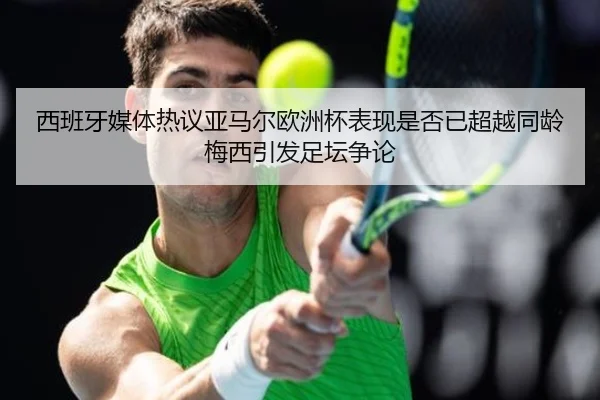 西班牙媒体热议亚马尔欧洲杯表现是否已超越同龄梅西引发足坛争论 - kaiyun