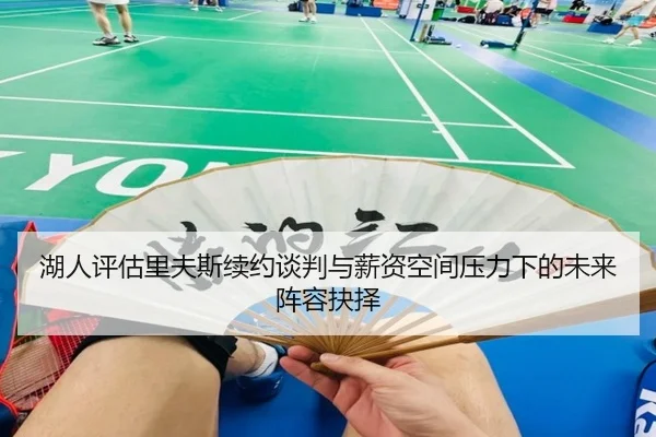 湖人评估里夫斯续约谈判与薪资空间压力下的未来阵容抉择 - kaiyun