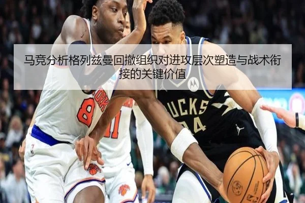 马竞分析格列兹曼回撤组织对进攻层次塑造与战术衔接的关键价值 - kaiyun
