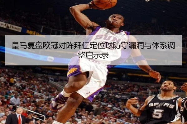 皇马复盘欧冠对阵拜仁定位球防守漏洞与体系调整启示录 - kaiyun