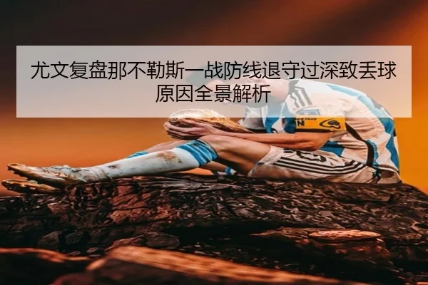尤文复盘那不勒斯一战防线退守过深致丢球原因全景解析
