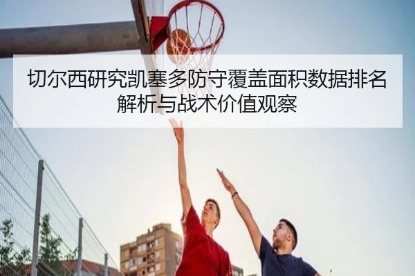 切尔西研究凯塞多防守覆盖面积数据排名解析与战术价值观察 - kaiyun