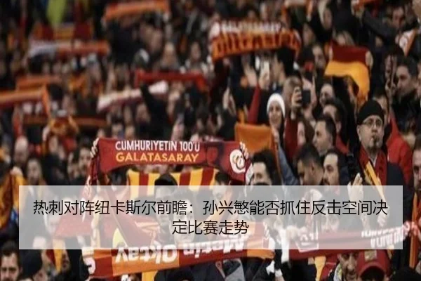 热刺对阵纽卡斯尔前瞻：孙兴慜能否抓住反击空间决定比赛走势